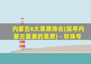 内蒙古6大草原排名(探寻内蒙古最美的草原) - 珍珠号